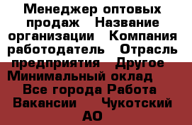 Менеджер оптовых продаж › Название организации ­ Компания-работодатель › Отрасль предприятия ­ Другое › Минимальный оклад ­ 1 - Все города Работа » Вакансии   . Чукотский АО